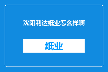 沈阳利达纸业怎么样啊(沈阳利达纸业公司的评价如何？)