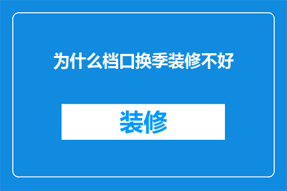 为什么档口换季装修不好(为什么档口在换季时进行装修总是不尽如人意？)