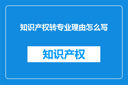 知识产权转专业理由怎么写(知识产权专业转换的合理理由是什么？)