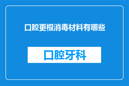 口腔更根消毒材料有哪些(口腔根管消毒材料有哪些？)