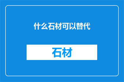 什么石材可以替代(什么石材可以替代？)