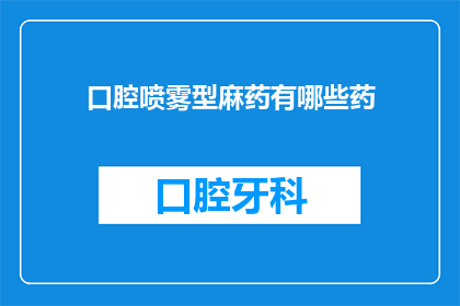 口腔喷雾型麻药有哪些药(口腔喷雾型麻药有哪些种类？)
