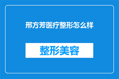邢方芳医疗整形怎么样(邢方芳医疗整形效果如何？是否值得尝试？)
