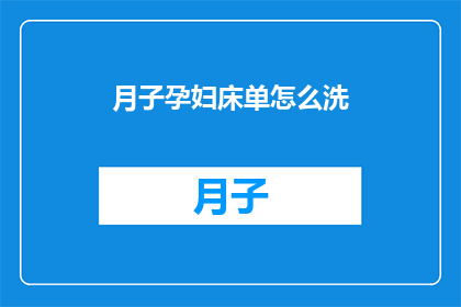 月子孕妇床单怎么洗(如何清洗月子期间使用的孕妇床单？)