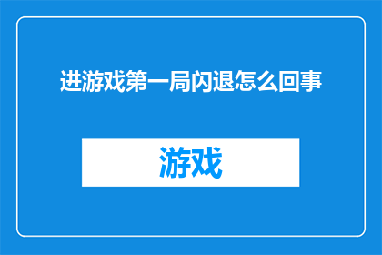 进游戏第一局闪退怎么回事(游戏启动首局即遭遇崩溃，究竟发生了什么？)