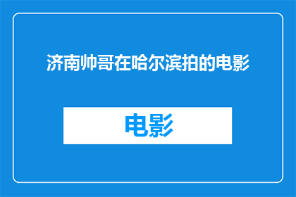济南帅哥在哈尔滨拍的电影(济南帅哥在哈尔滨拍摄的电影，是否吸引了众多观众的目光？)
