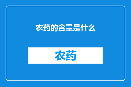 农药的含量是什么(农药含量的具体含义是什么？)