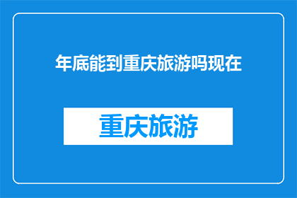 年底能到重庆旅游吗现在(年底是否有机会前往重庆旅游？)
