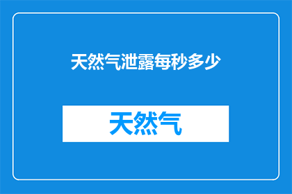 天然气泄露每秒多少(天然气泄露的速度有多快？)