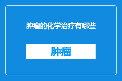 肿瘤的化学治疗有哪些(肿瘤治疗中，化学疗法扮演着怎样的角色？)