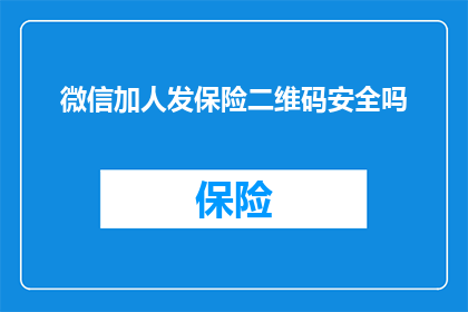 微信加人发保险二维码安全吗(微信加人时，发送保险二维码是否安全？)