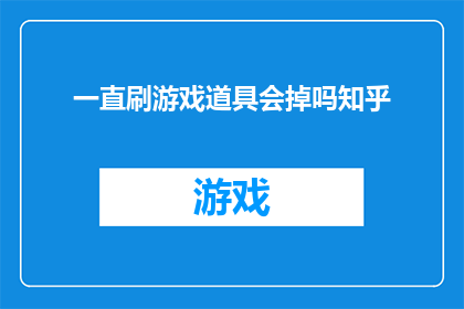 一直刷游戏道具会掉吗知乎(游戏道具持续使用是否会掉落？)