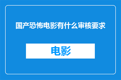 国产恐怖电影有什么审核要求(国产恐怖电影在审核过程中有哪些具体要求？)