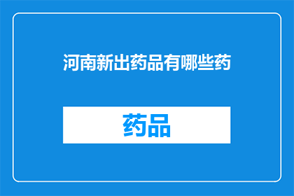 河南新出药品有哪些药(河南新出药品有哪些？)