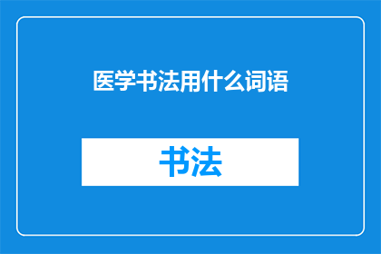 医学书法用什么词语(医学书法：探索这一艺术形式在现代医疗领域的应用与意义)