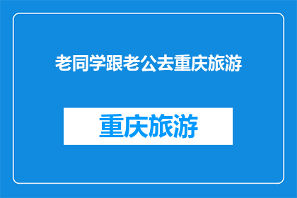 老同学跟老公去重庆旅游(老同学与丈夫一同踏上重庆之旅，他们此行的目的是什么？)