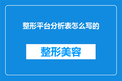 整形平台分析表怎么写的(如何撰写一份专业且引人入胜的整形平台分析表？)