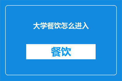 大学餐饮怎么进入(大学餐饮如何成功进入市场？)
