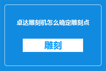 卓达雕刻机怎么确定雕刻点(如何确定卓达雕刻机在雕刻过程中的精确雕刻点？)