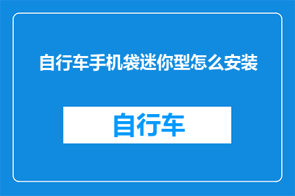 自行车手机袋迷你型怎么安装(如何正确安装自行车手机袋迷你型？)