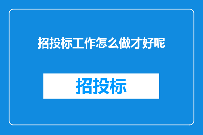 招投标工作怎么做才好呢(如何高效进行招投标工作？)