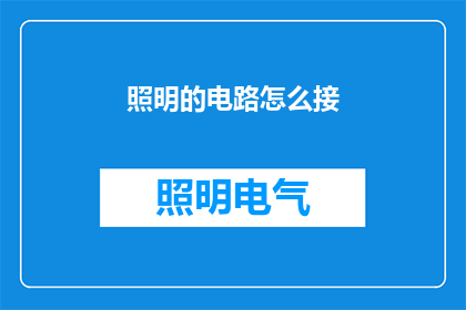 照明的电路怎么接(如何正确连接照明电路以实现高效照明？)