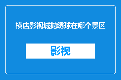 横店影视城抛绣球在哪个景区(横店影视城抛绣球活动具体在哪个景区进行？)