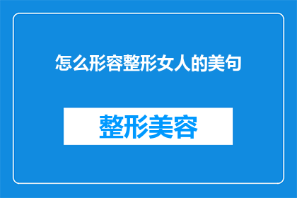 怎么形容整形女人的美句(如何描绘整形女性的独特魅力？)