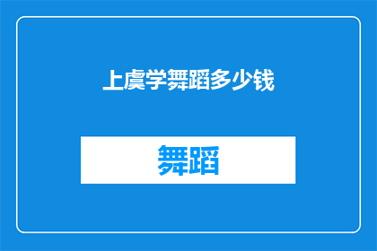 上虞学舞蹈多少钱(上虞地区学习舞蹈的费用是多少？)
