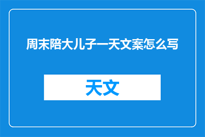 周末陪大儿子一天文案怎么写(如何度过一个充实的周末，陪伴大儿子成长？)