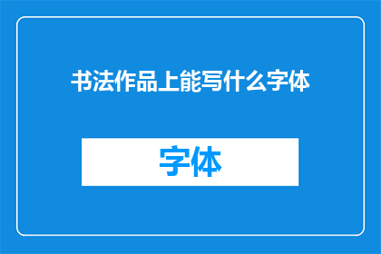 书法作品上能写什么字体(书法作品上能书写哪些字体？)