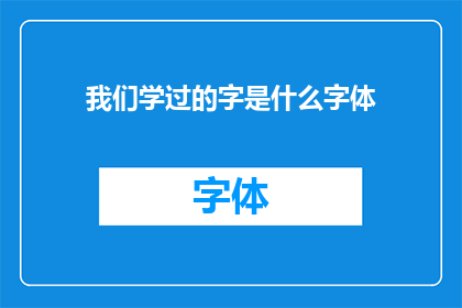 我们学过的字是什么字体(我们曾经学习过的汉字，它们究竟属于哪一种字体？)