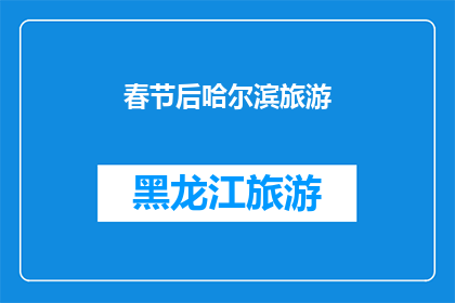 春节后哈尔滨旅游(春节假期后，您是否已经规划好前往哈尔滨的旅行？)