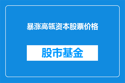 暴涨高瓴资本股票价格(高瓴资本股票价格是否会因市场波动而暴涨？)