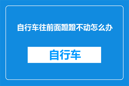 自行车往前面蹬蹬不动怎么办(自行车骑行时遇到动力不足，该如何应对？)