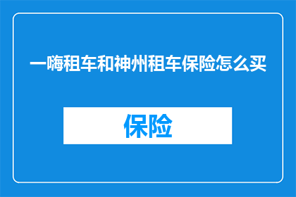 一嗨租车和神州租车保险怎么买(如何为一嗨租车和神州租车购买保险？)