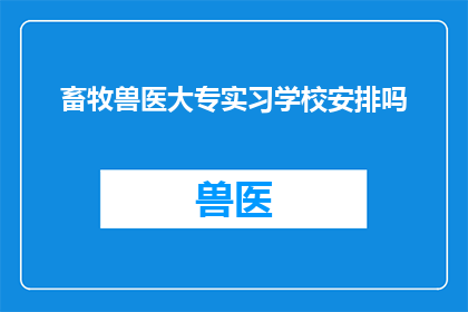 畜牧兽医大专实习学校安排吗(学校是否提供畜牧兽医大专实习机会？)