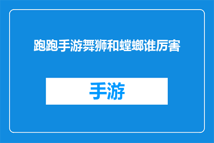 跑跑手游舞狮和螳螂谁厉害(手游中，舞狮与螳螂哪个更胜一筹？)