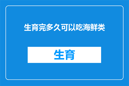 生育完多久可以吃海鲜类(产后多久可以吃海鲜？专家建议与注意事项全解析)