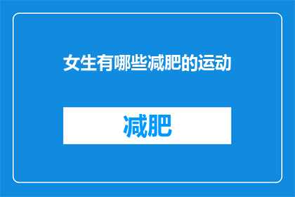 女生有哪些减肥的运动(女生们，你们知道有哪些运动可以帮助我们减肥吗？)