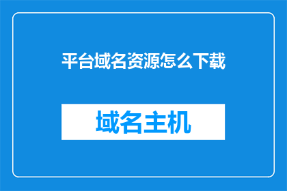 平台域名资源怎么下载(如何下载平台域名资源？)