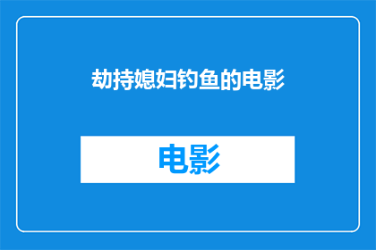劫持媳妇钓鱼的电影(劫持媳妇钓鱼的电影能否成为一部引人入胜的悬疑佳作？)