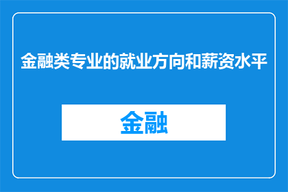 金融类专业的就业方向和薪资水平(金融类专业毕业生的就业方向和薪资水平如何？)