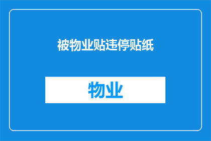被物业贴违停贴纸(物业为何在车辆停放不合规时贴上违停贴纸？)