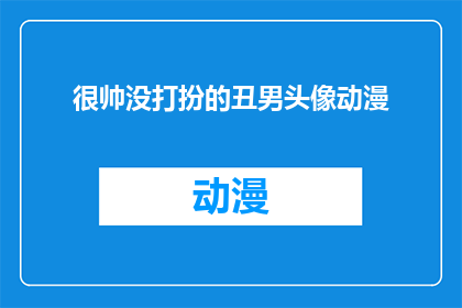 很帅没打扮的丑男头像动漫(丑男头像动漫：一个未打扮的帅气形象是否真的存在？)
