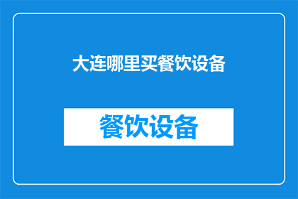 大连哪里买餐饮设备(大连市内哪里可以购买到优质的餐饮设备？)