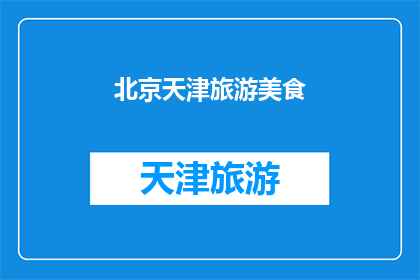 北京天津旅游美食(北京和天津的旅游美食之旅：您是否已经探索过这些地方的美味佳肴？)