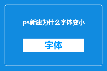 ps新建为什么字体变小(为什么在Photoshop中新建一个文档时，字体的大小会发生变化？)