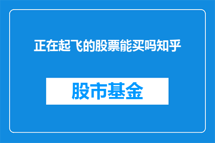 正在起飞的股票能买吗知乎(是否应该购买即将起飞的股票？在知乎上寻求专业意见)