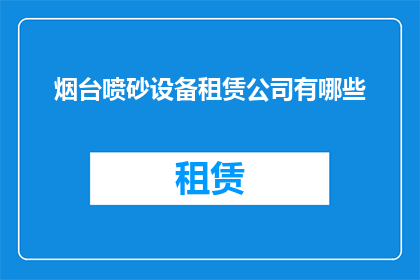 烟台喷砂设备租赁公司有哪些(烟台地区喷砂设备租赁服务有哪些？)